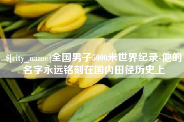 肇州全国男子5000米世界纪录-他的名字永远铭刻在国内田径历史上