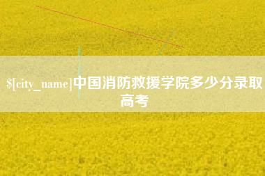 肇州中国消防救援学院多少分录取高考