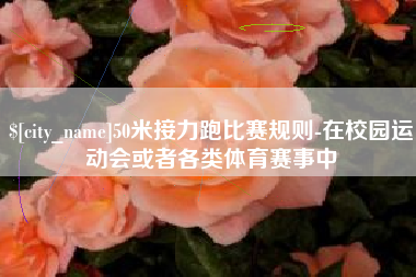 肇州50米接力跑比赛规则-在校园运动会或者各类体育赛事中