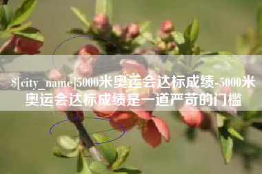 肇州5000米奥运会达标成绩-5000米奥运会达标成绩是一道严苛的门槛