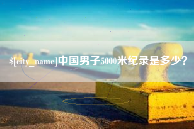 肇州中国男子5000米纪录是多少？