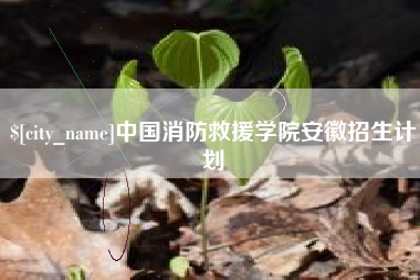 肇州中国消防救援学院安徽招生计划