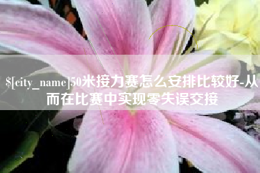 肇州50米接力赛怎么安排比较好-从而在比赛中实现零失误交接