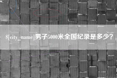 肇州男子5000米全国纪录是多少？
