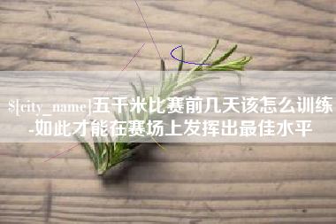 肇州五千米比赛前几天该怎么训练-如此才能在赛场上发挥出最佳水平