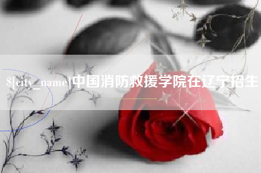 肇州中国消防救援学院在辽宁招生