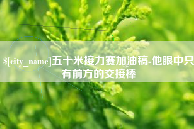 肇州五十米接力赛加油稿-他眼中只有前方的交接棒