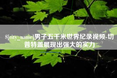 肇州男子五千米世界纪录视频-切普特盖展现出强大的实力