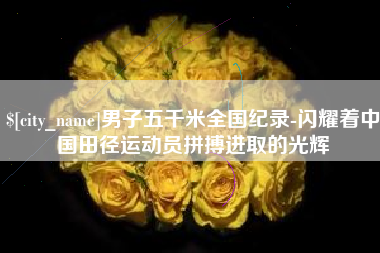 肇州男子五千米全国纪录-闪耀着中国田径运动员拼搏进取的光辉