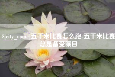 肇州五千米比赛怎么跑-五千米比赛总是备受瞩目