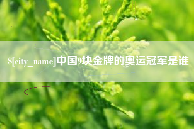 肇州中国9块金牌的奥运冠军是谁