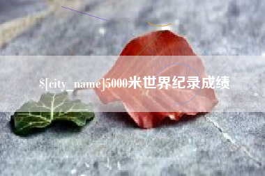 肇州5000米世界纪录成绩