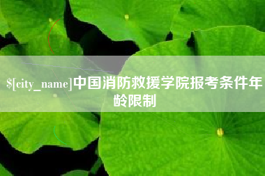 肇州中国消防救援学院报考条件年龄限制