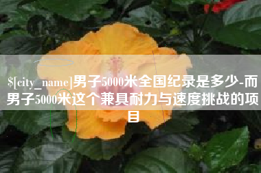 肇州男子5000米全国纪录是多少-而男子5000米这个兼具耐力与速度挑战的项目