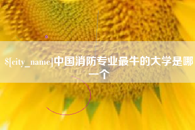 肇州中国消防专业最牛的大学是哪一个