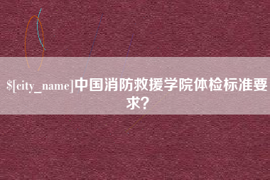 肇州中国消防救援学院体检标准要求？