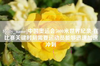 肇州中国奥运会5000米世界纪录-在比赛关键时刻需要运动员能够迅速加速冲刺