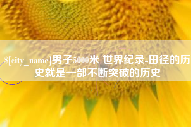 肇州男子5000米 世界纪录-田径的历史就是一部不断突破的历史