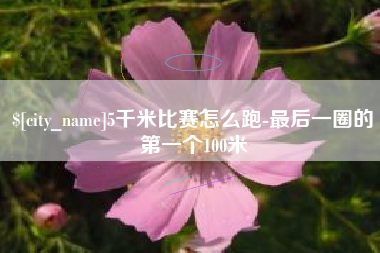 肇州5千米比赛怎么跑-最后一圈的第一个100米