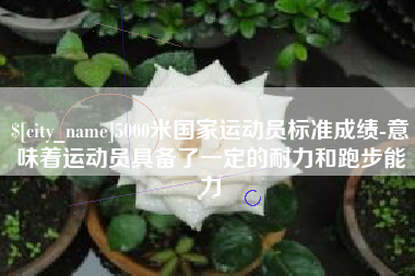 肇州5000米国家运动员标准成绩-意味着运动员具备了一定的耐力和跑步能力
