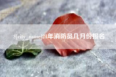 肇州21年消防员几月份报名