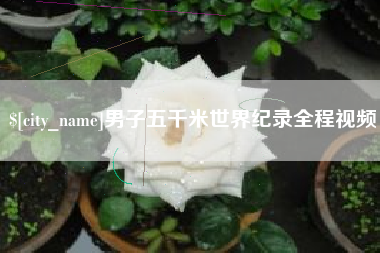 肇州男子五千米世界纪录全程视频