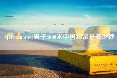 肇州男子5000米中国纪录是多少秒