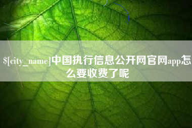 肇州中国执行信息公开网官网app怎么要收费了呢