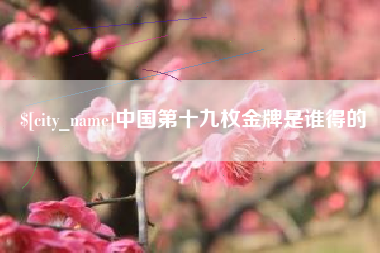 肇州中国第十九枚金牌是谁得的