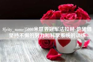 肇州5000米世界冠军法拉赫-他凭借坚持不懈的努力和科学系统的训练
