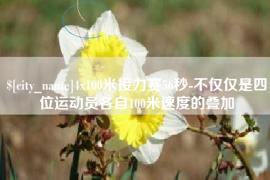 肇州4x100米接力赛56秒-不仅仅是四位运动员各自100米速度的叠加