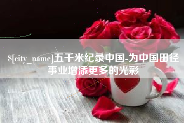 肇州五千米纪录中国-为中国田径事业增添更多的光彩