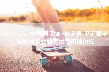 肇州中国男子5000米记录-见证着中国田径事业的发展与拼搏历程