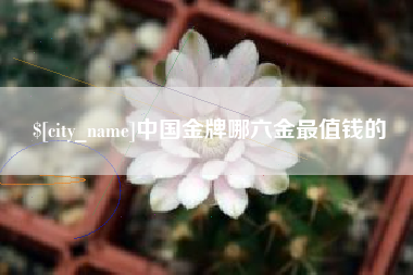 肇州中国金牌哪六金最值钱的