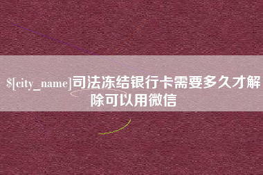 肇州司法冻结银行卡需要多久才解除可以用微信