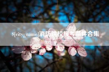 肇州消防院校报考条件合集