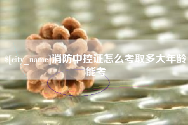 肇州消防中控证怎么考取多大年龄能考